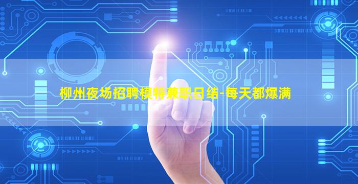 柳州夜场招聘模特兼职日结-每天都爆满