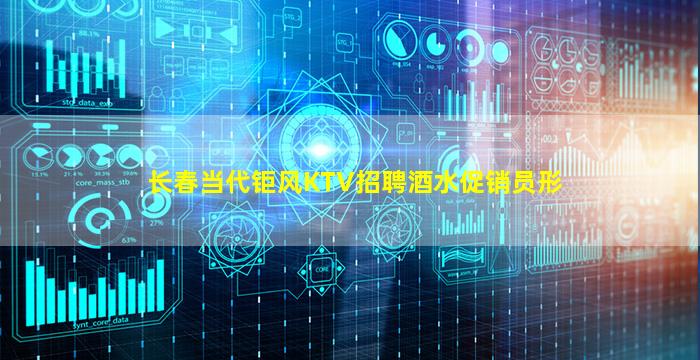 长春当代钜风KTV招聘酒水促销员形